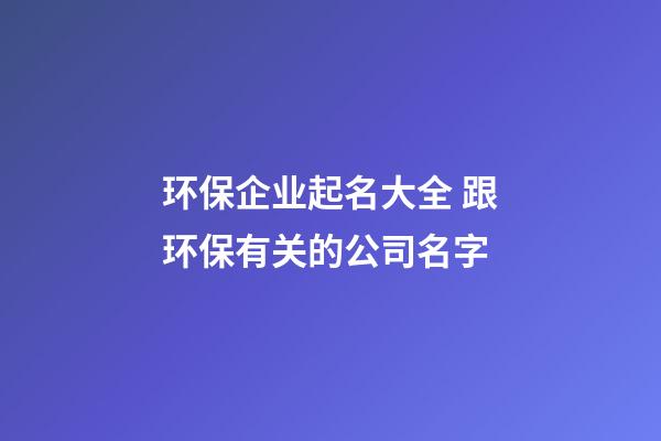 环保企业起名大全 跟环保有关的公司名字
